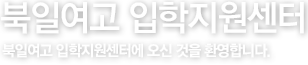 북일여고 입학지원센터 - 북일여고 입학지원센터에 오신 것을 환영합니다.