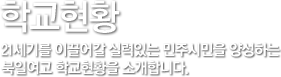 학교현황 - 21세기를 이끌어갈 실력있는 민주 시민을 양성하는 북일여고 학교현황을 소개합니다.